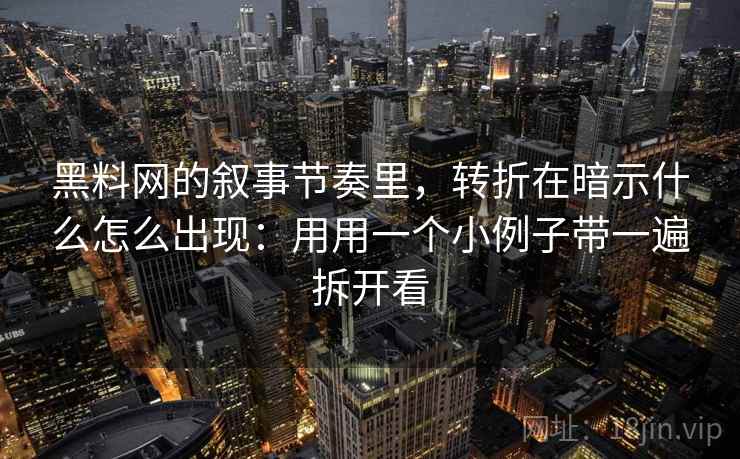 黑料网的叙事节奏里,转折在暗示什么怎么出现:用用一个小例子带一遍拆开看