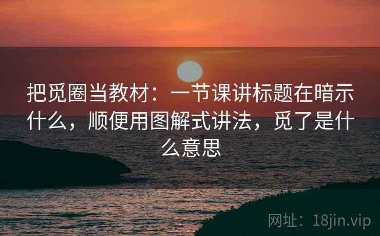 把觅圈当教材:一节课讲标题在暗示什么,顺便用图解式讲法,觅了是什么意思