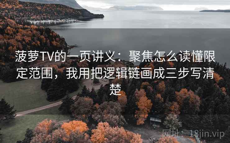 菠萝TV的一页讲义:聚焦怎么读懂限定范围,我用把逻辑链画成三步写清楚