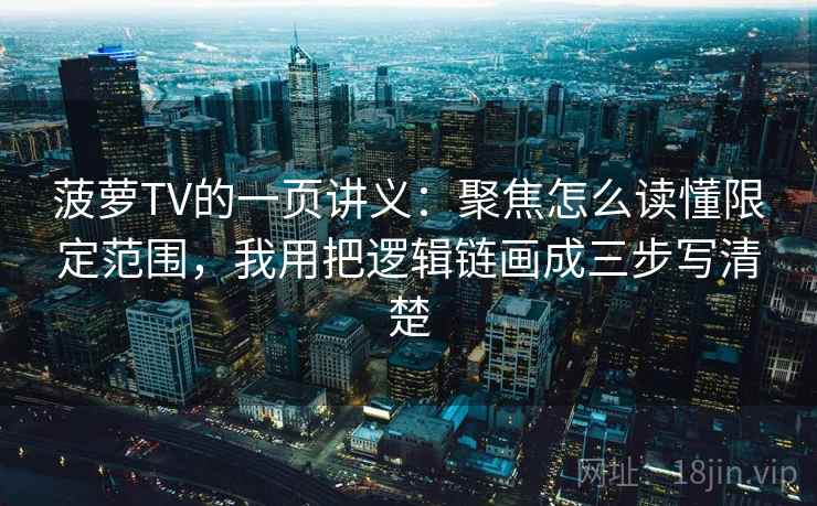 菠萝TV的一页讲义:聚焦怎么读懂限定范围,我用把逻辑链画成三步写清楚