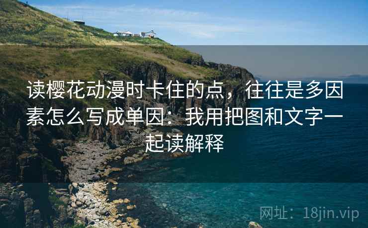 读樱花动漫时卡住的点,往往是多因素怎么写成单因:我用把图和文字一起读解释