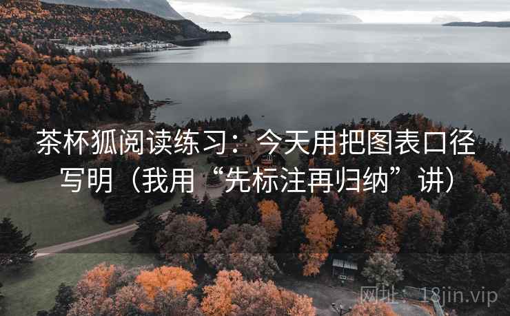 茶杯狐阅读练习：今天用把图表口径写明（我用“先标注再归纳”讲）