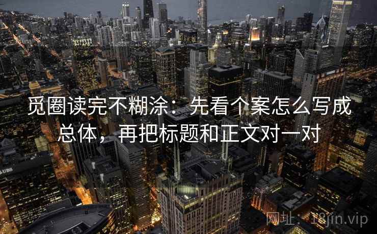 觅圈读完不糊涂:先看个案怎么写成总体,再把标题和正文对一对